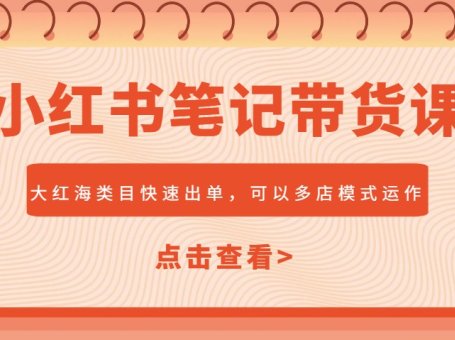 小红书笔记带货课，大红海类目快速出单，市场大，可以多店模式运作(更新)