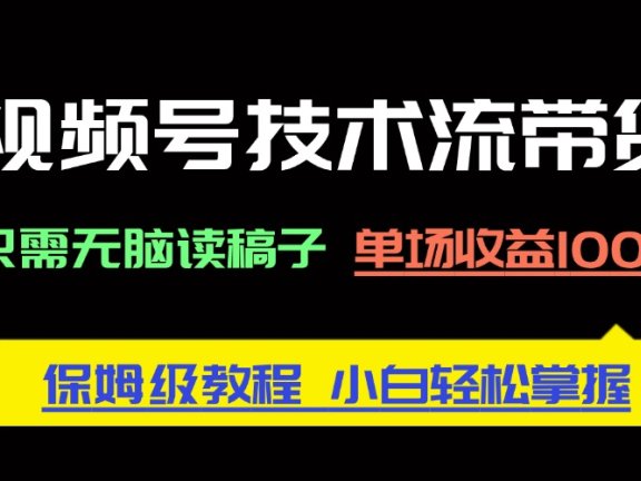 视频号技术流带货，只需无脑读稿子，单场收益1000+ 保姆级教程，小白轻…