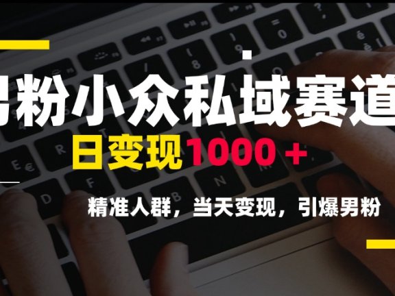 男粉小众私域赛道，日变现1000＋，精准人群，当天变现，引爆男粉