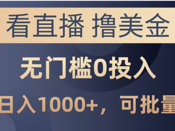 最新看直播撸美金项目，无门槛0投入，单日可达1000+，可批量复制