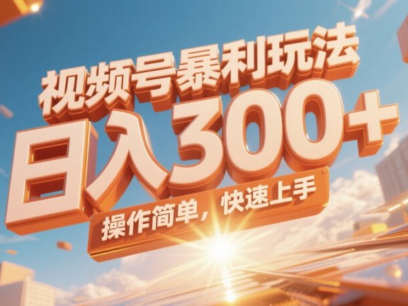 视频号暴利玩法，日入300+，操作简单，快速上手。