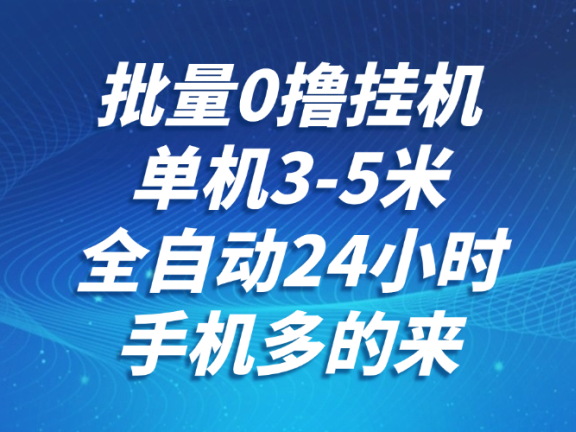批量0撸全自动挂机，单机3-5米，全自动24小时，手机多的来，不养鸡，无风控，无限制