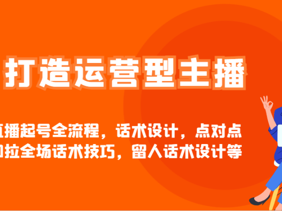 打造运营型主播直播起号全流程，话术设计，点对点和拉全场话术技巧，留人话术设计等