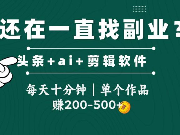 头条全新玩发加持软件搬视频，每天十分钟，单个作品收入200-500左右