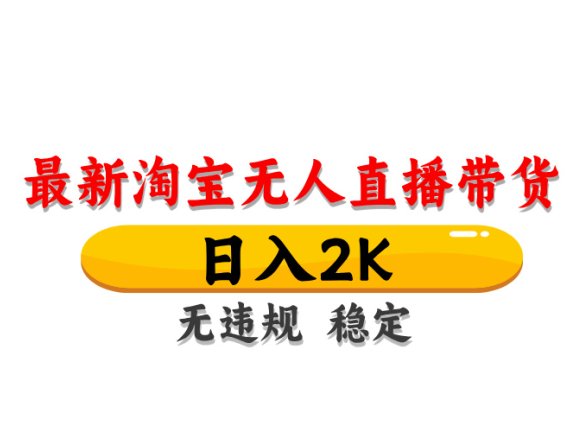 淘宝无人直播带货，日入2K，独家技术，无违规无封号，长期稳定，操作简单【揭秘】