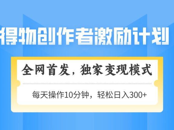 得物创作者激励，变现模式，轻松上手，日入300+可矩阵，可放大