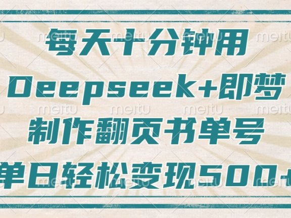 每天十分钟，用Deepseek+即梦，制作翻页书单号，疯狂涨粉，单日变现500+