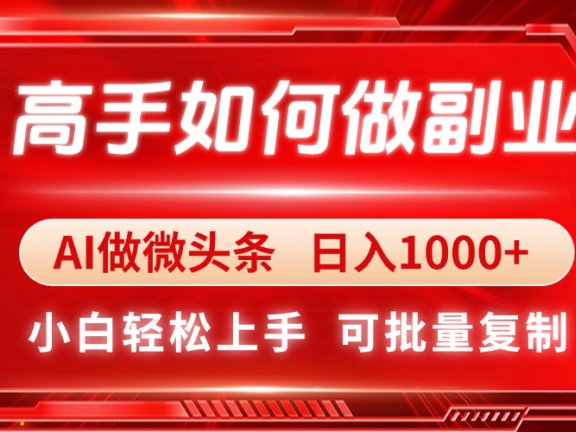 高手如何做副业，AI微头条 日入1000+，小白轻松上手