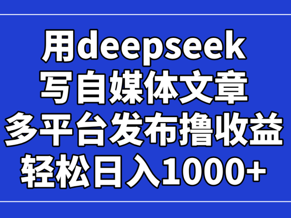 用deepseek写自媒体文章，多平台发布撸收益，轻松日入1000+！