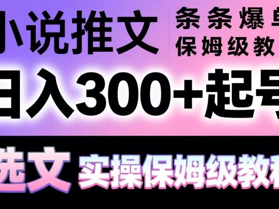 小说推文条条爆单，日入300+起号，选文，实操保姆级教程