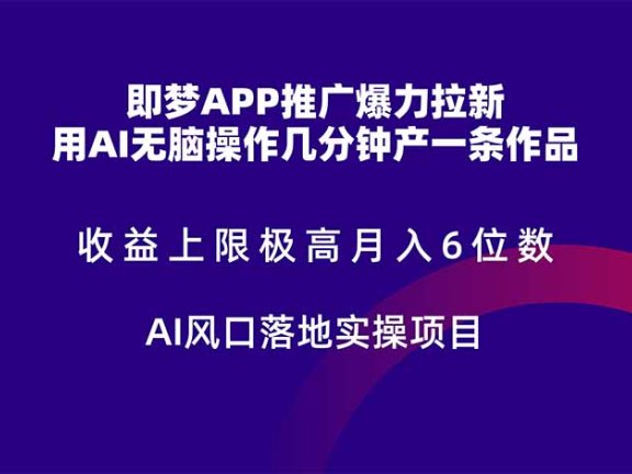 即梦APP推广爆力拉新，收益上限极高，月入6位数，AI风口落地实操项目。