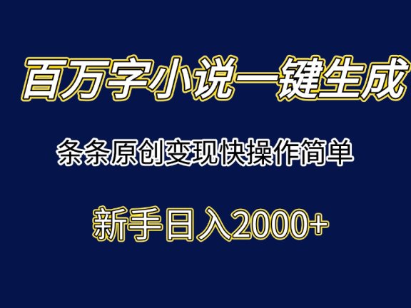 百万字小说一键生成，条条原创变现快操作简单新手日入2000+