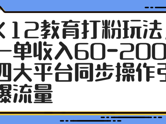 K12教育打粉玩法，一单收入60-200，四大平台同步操作引爆流量