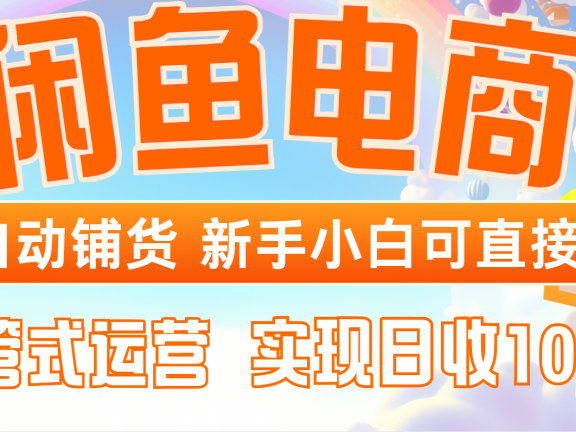 闲鱼电商全自动铺货，新手小白可直接操作，托管式运营，日收1000+