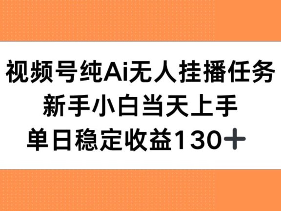视频号纯AI无人挂播任务，新手小白当天上手，单日稳定收益130+