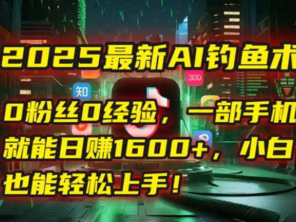 2025最新AI钓鱼术：0粉丝0经验，一部手机就能开启自动赚钱模式！