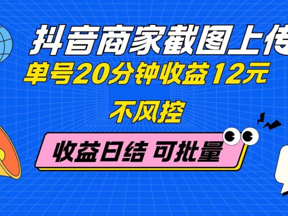 抖音商家截图上传 单号20分钟收益12元 不风控 批量无限做 收益日结