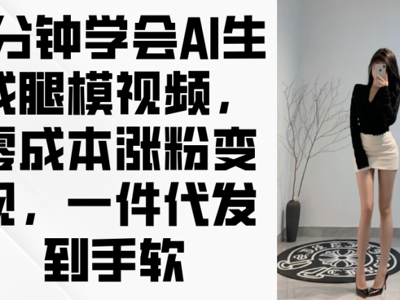 3分钟学会AI生成腿模视频，零成本涨粉变现，一件代发到手软