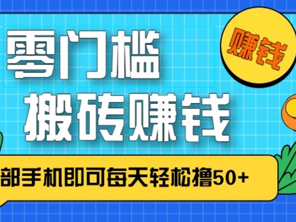 零成本零门槛，无脑搬砖赚钱项目，只需一部手机即可每天轻松撸50+
