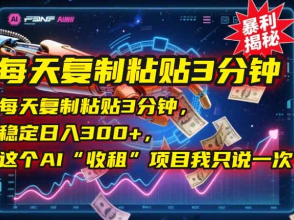 每天复制粘贴3分钟，稳定日入300+，这个AI“收租”项目我只说一次！