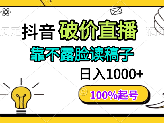 抖音破价直播，靠不露脸读稿子， 日入多张，100%起号