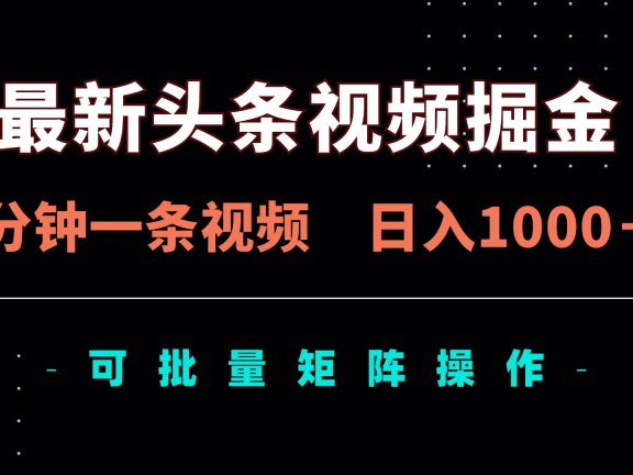 最新头条视频掘金，5分钟一条视频，日入1000＋！可矩阵批量操作