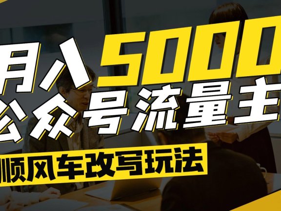 公众号流量主爆款文章顺风车改写玩法，适合全领域赛道，每月5000+