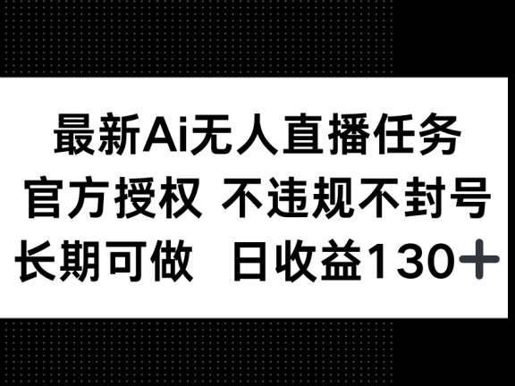 最新AI无人直播任务，官方授权 不违规不封号，长期可做，日收益130+