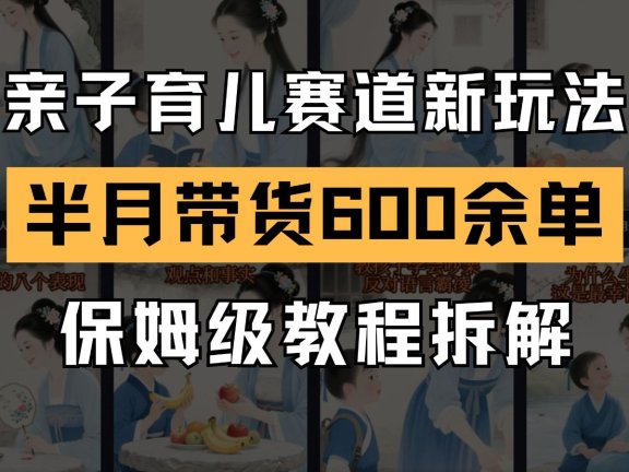 AI亲子育儿赛道新玩法 新号半个月带货600多单 保姆级教程拆解